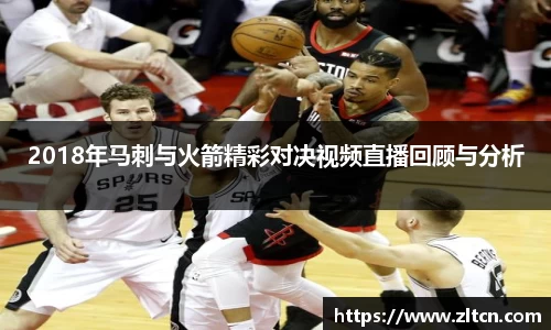 2018年马刺与火箭精彩对决视频直播回顾与分析