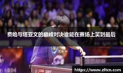 费哈与塔亚文的巅峰对决谁能在赛场上笑到最后