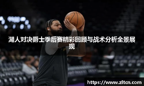 湖人对决爵士季后赛精彩回顾与战术分析全景展现