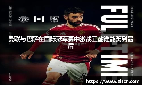 曼联与巴萨在国际冠军赛中激战正酣谁能笑到最后