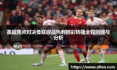 英超焦点对决曼联迎战热刺精彩转播全程回顾与分析