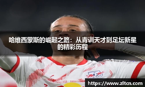 哈维西蒙斯的崛起之路：从青训天才到足坛新星的精彩历程