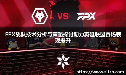 FPX战队技术分析与策略探讨助力英雄联盟赛场表现提升