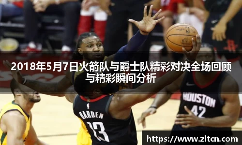 2018年5月7日火箭队与爵士队精彩对决全场回顾与精彩瞬间分析